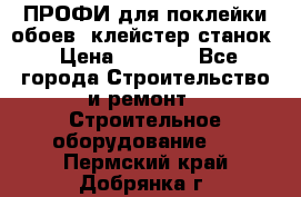 ПРОФИ для поклейки обоев  клейстер станок › Цена ­ 7 400 - Все города Строительство и ремонт » Строительное оборудование   . Пермский край,Добрянка г.